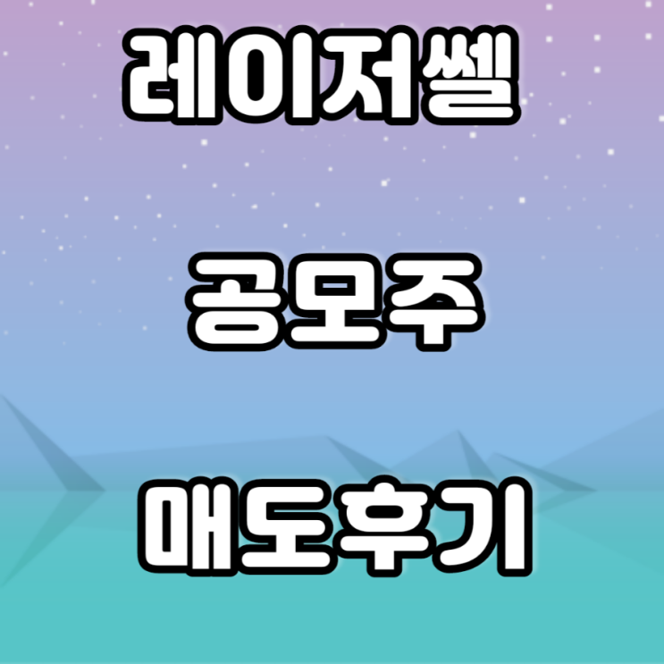 레이저쎌 공모주 매도 후기 레이저쎌 공모주 매도 후기