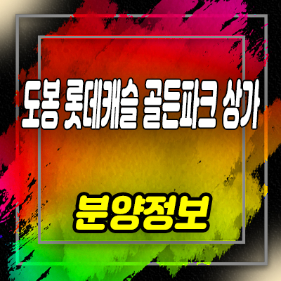  도봉 롯데캐슬 골든파크 상가 도봉구 주상복합 단지내 상업시설 분양가 및 잔여호실 안내
