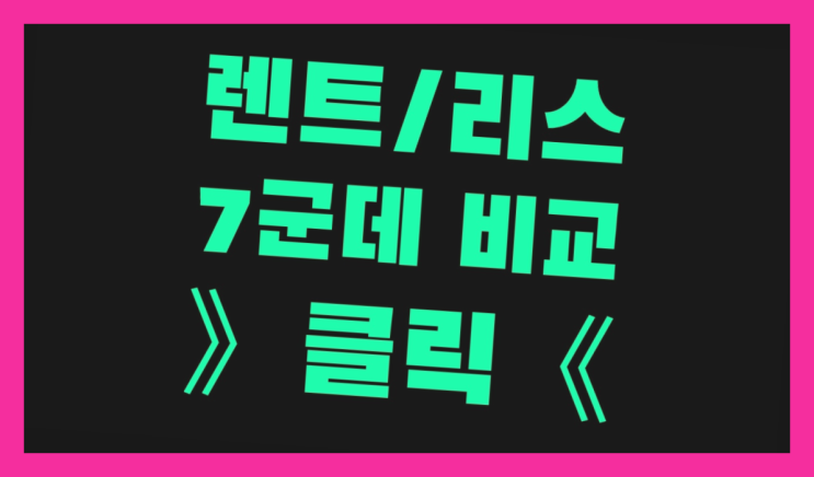  법인사업자장기렌트 ? 장기렌트카 빠른출고 7개사 통합비교 완전잘오셨어요
