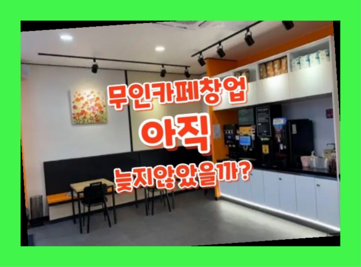  소자본창업 / 무인카페 셀프 창업 지금 해도 될까요?