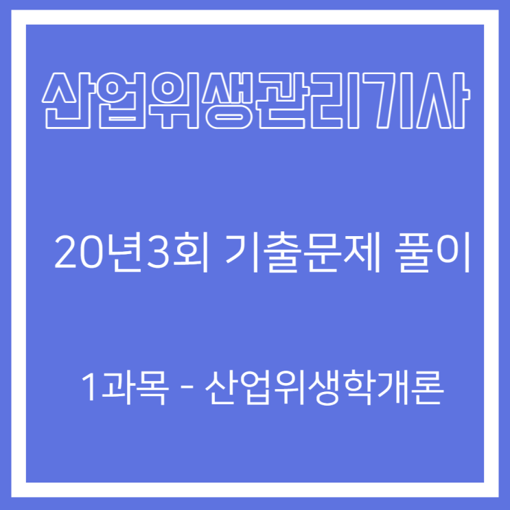 산업위생관리기사 필기 20년3회 산업위생학개론 기출문제풀이 산업위생관리기사 필기 20년3회 산업위생학개론 기출문제풀이