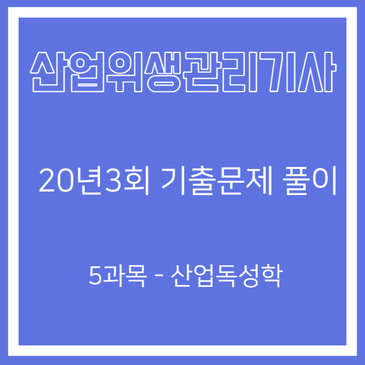 산업위생관리기사 필기 20년3회 산업독성학 기출문제풀이 산업위생관리기사 필기 20년3회 산업독성학 기출문제풀이