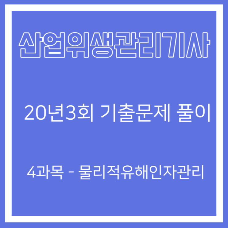 산업위생관리기사 필기 20년3회 물리적유해인자관리 기출문제풀이 산업위생관리기사 필기 20년3회 물리적유해인자관리 기출문제풀이