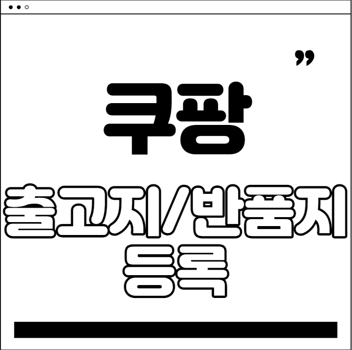  쿠팡 셀러 되기 - 쿠팡 꿀팁 #1 출고지, 반품지 등록