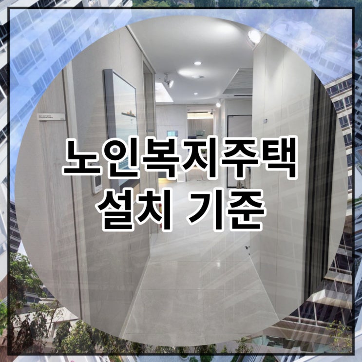  노인복지주택 설치 기준 자세히 알아봅시다