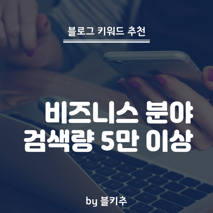  블로그 조회수 높이는 방법 - 검색량 5만 이상 비즈니스 분야 키워드