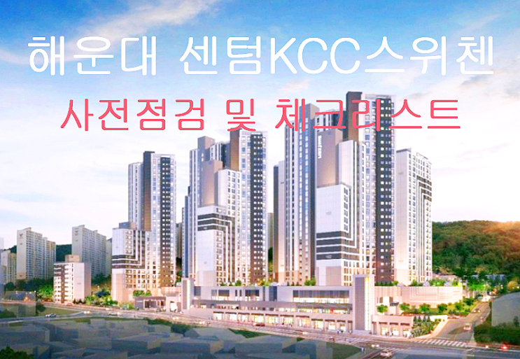  부산 해운대 센텀KCC스위첸, 사전점검 준비물 & 체크리스트 with 김해가구단지 노블365가구홈