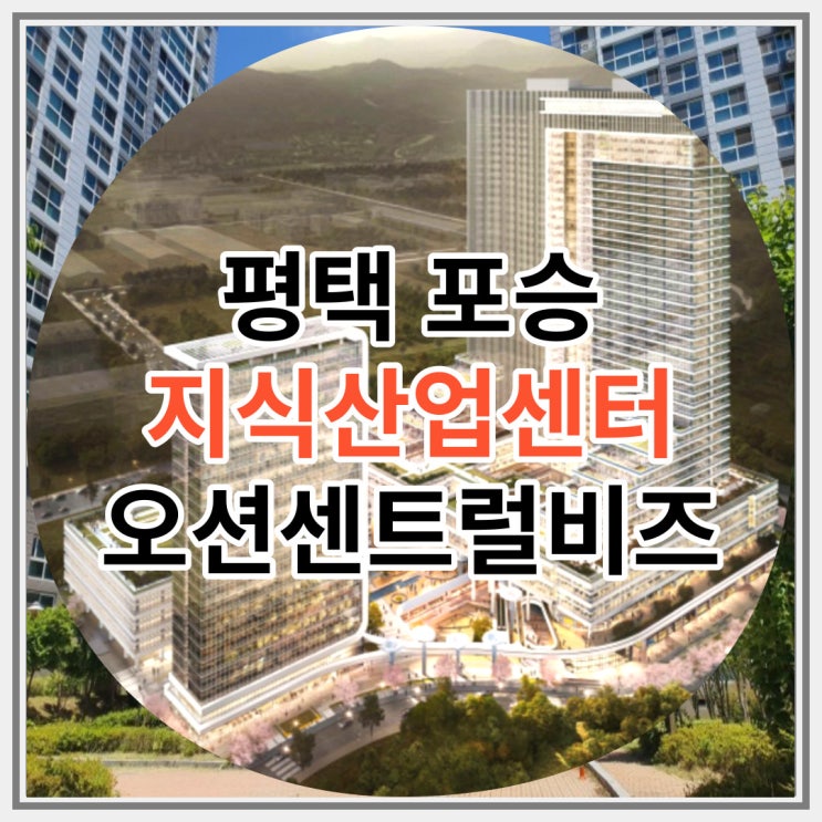  평택 포승 지식산업센터 오션센트럴비즈 신규분양 소식
