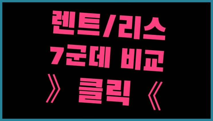  장기렌트차량 ? 장기렌트카 빠른출고 7개사 통합비교 역시는 역시네요~