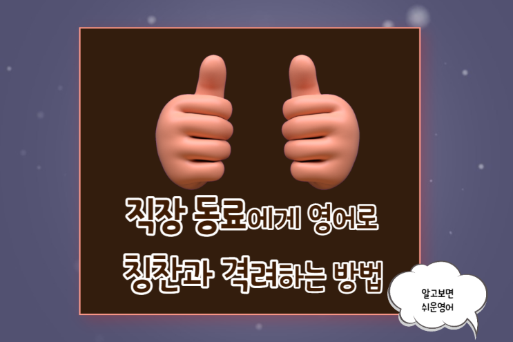  직장 동료에게 영어로 칭찬과 격려하는 표현 3(후배, 동기, 상사)