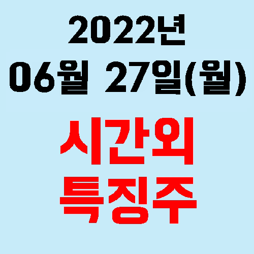  오늘의 시간외 특징주 2022년 06월 27일(월)