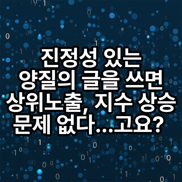 진정성 있는 양질의 글, 블로그 상위노출 된다? 진정성 있는 양질의 글, 블로그 상위노출 된다?