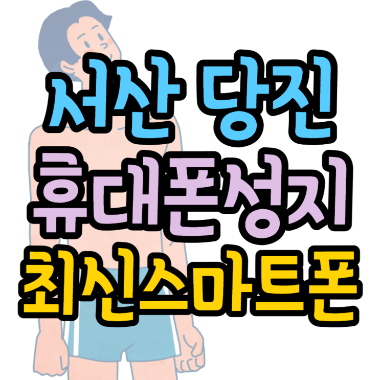 서산 당진 휴대폰성지 최신스마트폰 찾아보기