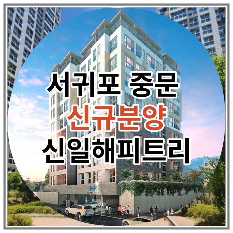  서귀포 중문 신규분양 주상복합아파트 신일해피트리 더뷰 공급 안내