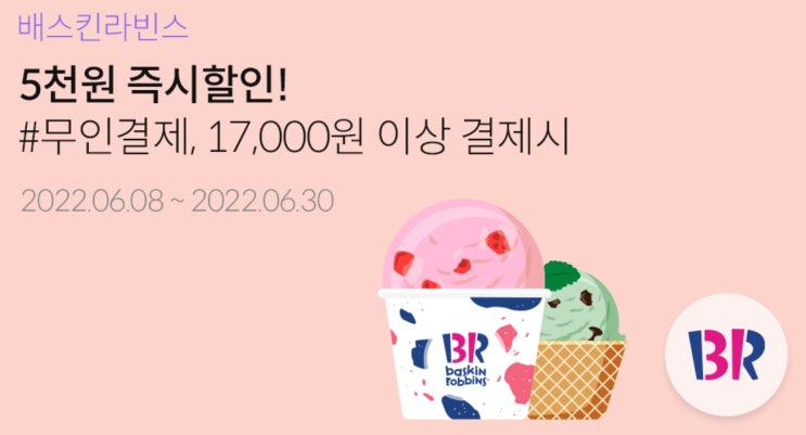  [배스킨라빈스 할인쿠폰] 17,000원 결제시 5천원 즉시 할인15,000원 이상 QR 결제시 4천원 즉시 할인