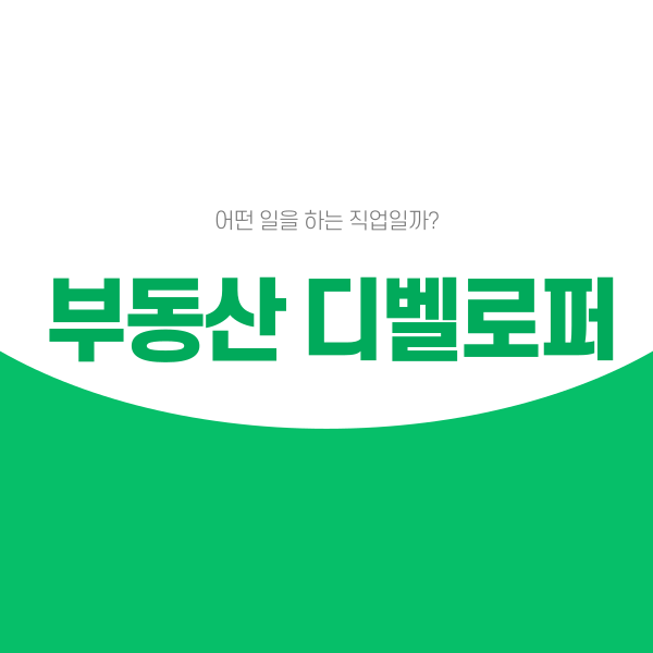  부동산 디벨로퍼, 어떤 일을 하는 직업일까?