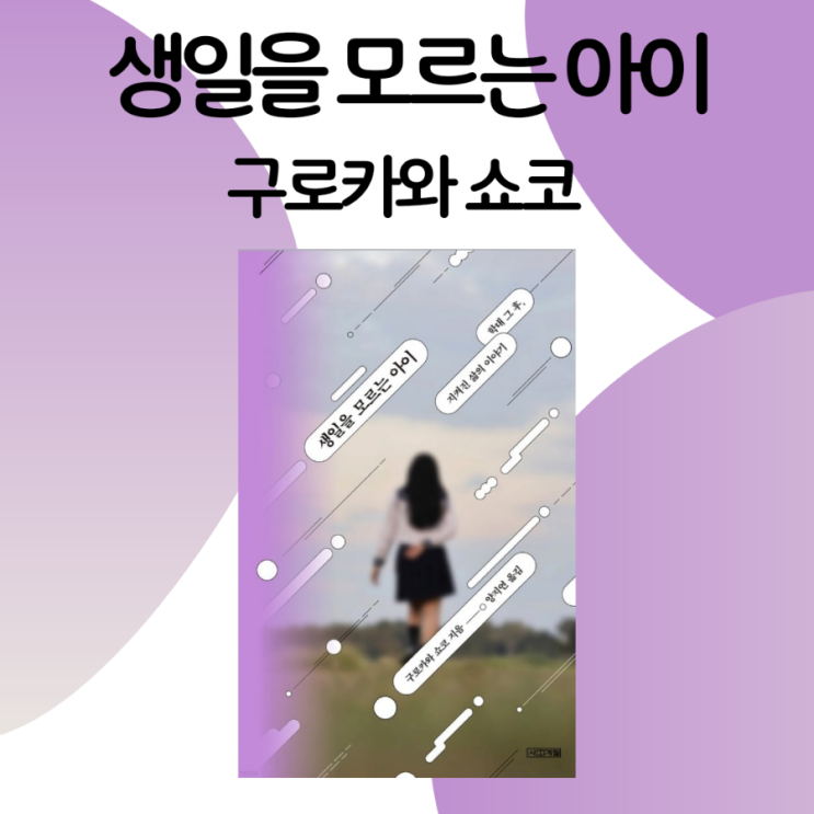 생일을 모르는 아이 - 학대 그 후, 지켜진 삶의 이야기 / 구로카와 쇼코