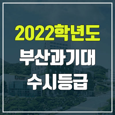 부산과학기술대학교 수시등급 (2022, 예비번호, 부산과기대) 부산과학기술대학교 수시등급 (2022, 예비번호, 부산과기대)