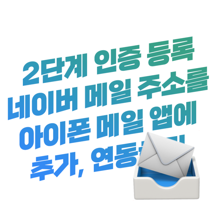  2단계 인증 네이버 메일 주소(계정)을 아이폰 메일 앱(어플)에 추가, 연동하기 방법