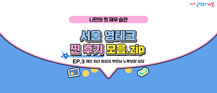 [서울 영테크 찐 후기 모음.zip] EP.3 개인 자산 형성과 부모님 노후보장 상담