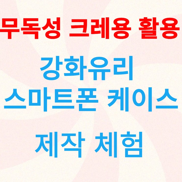  강화유리 스마트폰 케이스 제작 체험-무독성 크레용