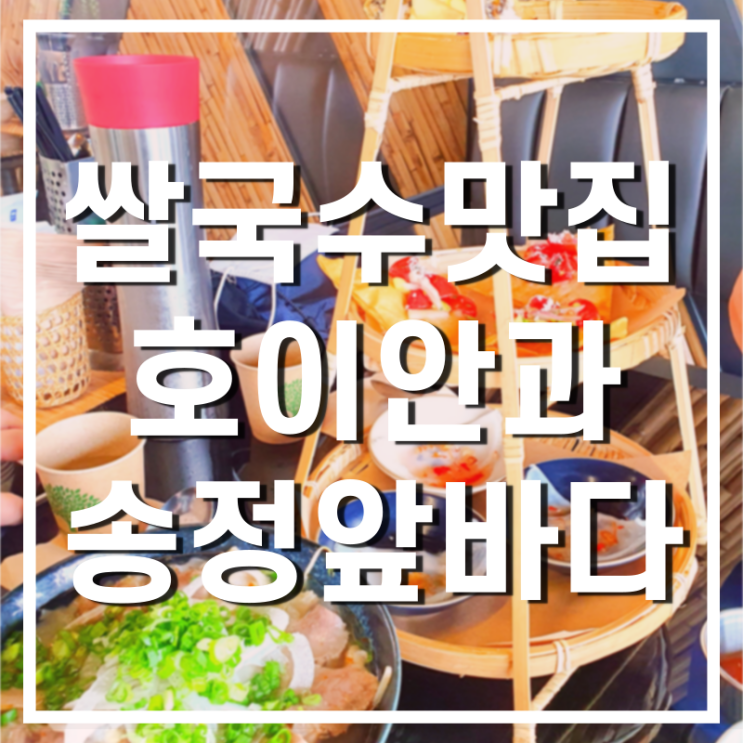  송정 앞바다와 베트남 쌀국수 호이안 다녀온 후기