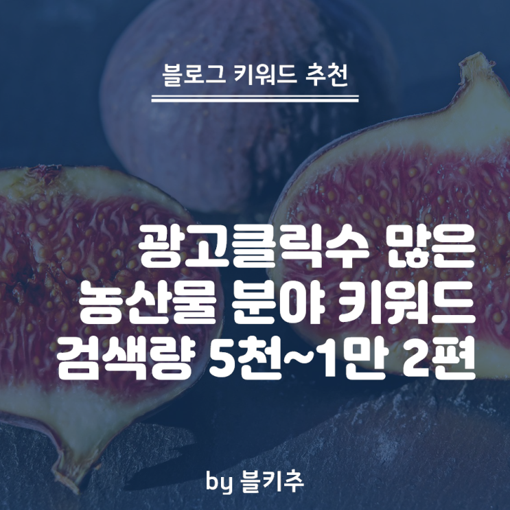  블로그 키워드 농산물 II - 내가 생소하면 남도 잘 안 쓰는 법