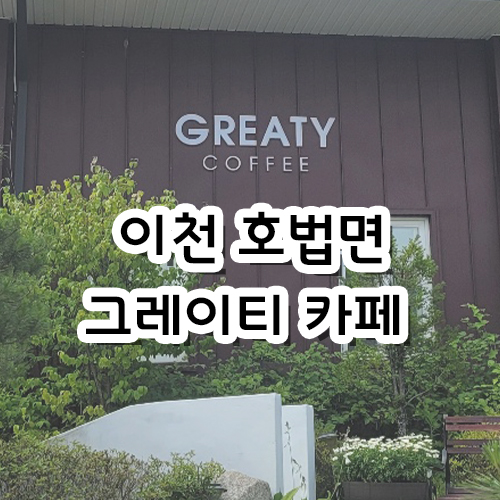  [리뷰] 이천 호법면 그레이티 카페