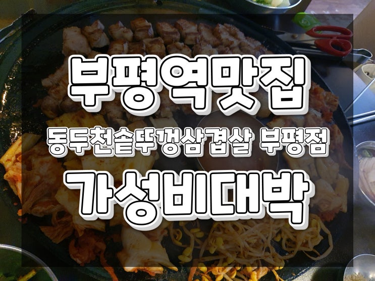 [부평역맛집]동두천솥뚜껑삼겹살 부평점ㅣ맛은 보장, 가성비 미쳐버린 솥뚜껑삼겹살집