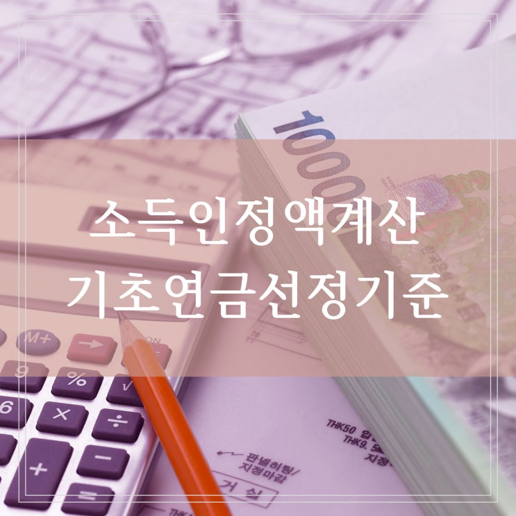  기초연금 소득인정액 계산 수급 대상자 선정기준액과 기준 연금액 인상