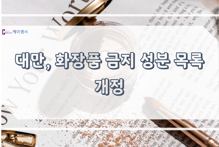  [ 주식회사 케이엠씨 ] 대만, 화장품 금지 성분표 개정