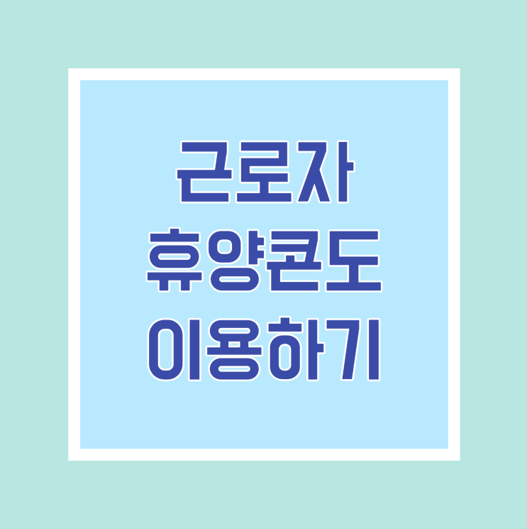 [꿀정보] 모든 근로자는 근로복지넷에서 근로자 휴양콘도 이용 가능하다는 사실! 알고 계신가요?