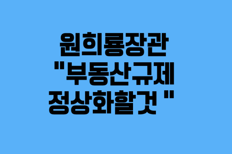  원희룡 "부동산 모든 규제 정상화할 것..前 정부 정책 시장 원리 반해"