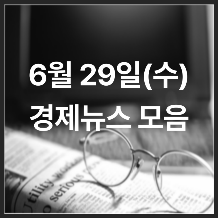 22년 6월 29일(수) 경제뉴스 모음