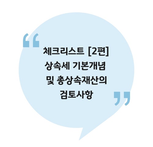  [상속] 체크리스트 [2편] 상속세 기본개념 및 총상속재산의 검토사항