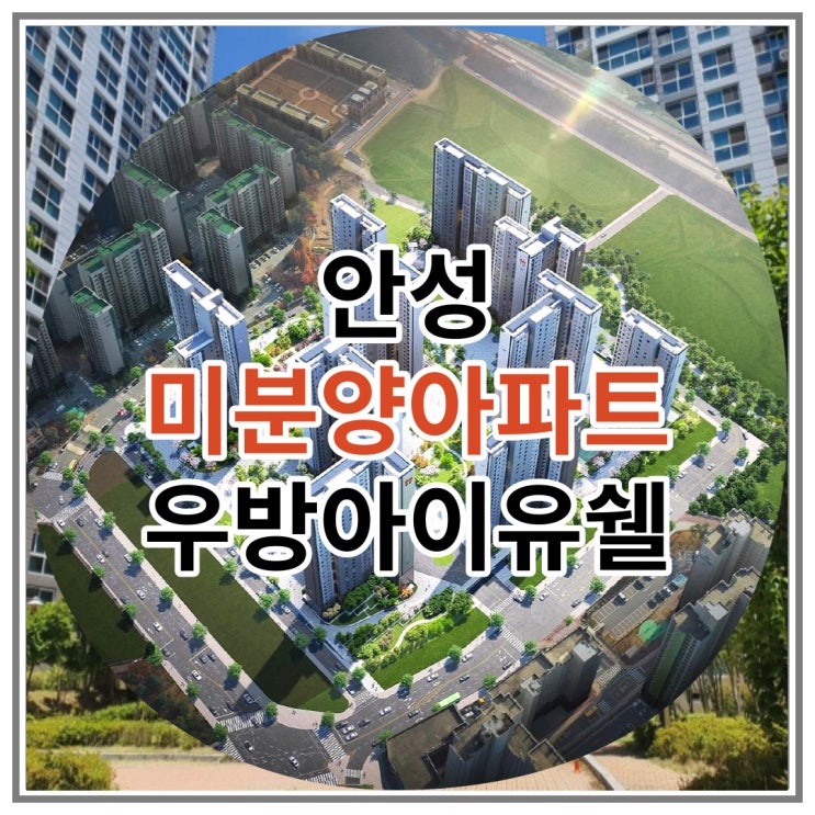  안성 미분양아파트 우방 아이유쉘 에스티지 잔여세대 안내