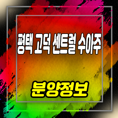  평택 고덕 센트럴 수아주 오피스텔,상가 고덕면 현장입지 분석 및 잔여호실 안내