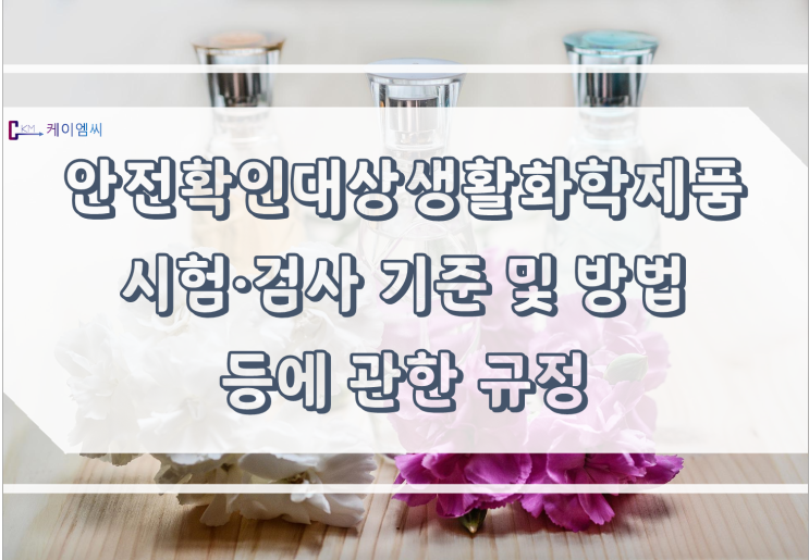 [ 주식회사 케이엠씨 ] 안전확인대상생활화학제품 시험·검사 기준 및 방법 등에 관한 규정