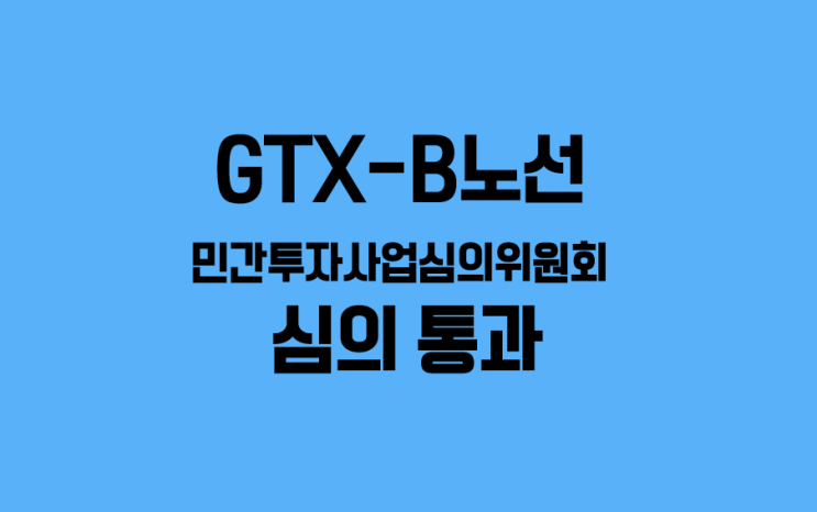  (국토부) GTX-B노선 민간투자사업심의위원회 심의 통과
