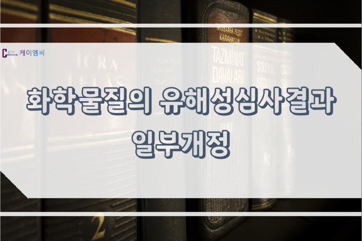  [ 주식회사 케이엠씨 ] 화학물질의 유해성심사결과 일부개정
