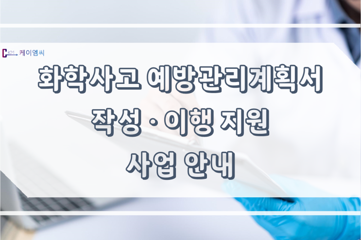  [ 주식회사 케이엠씨 ] 화학사고 예방관리계획서 작성 · 이행 지원 사업 안내