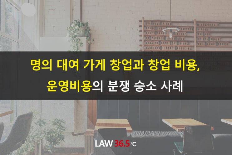  명의 대여 가게 창업과 창업 비용 및 운영비용의 분쟁 승소 사례