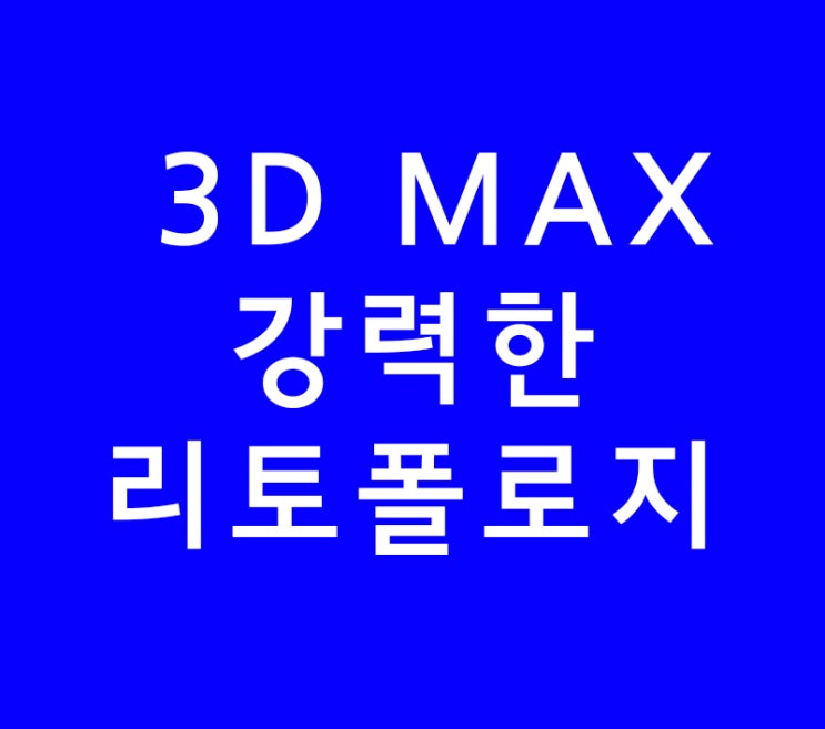 3D MAX 리토폴로지(Retopology) 3D MAX 리토폴로지(Retopology)