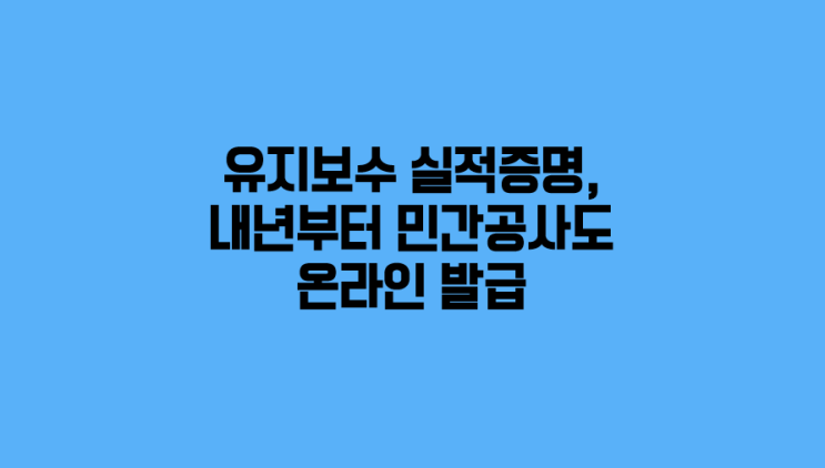  건설사 유지보수 실적증명, 내일부터 민간 공사도 온라인 발급