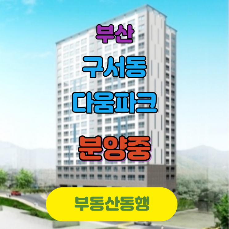  부산 아파트 분양정보, 구서동다움파크  / 정확한 정보 확인하세요!