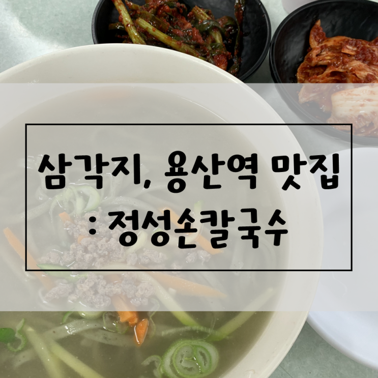  [서울/삼각지, 용산역] 정성손칼국수 / 한식술집, 주식