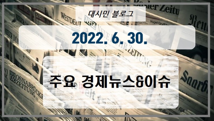DAY 주요경제뉴스&이슈 2022-06-30