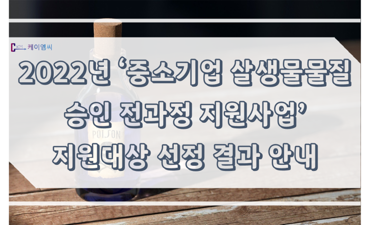  [ 주식회사 케이엠씨 ] 2022년 '중소기업 살생물물질 승인 전과정 지원사업' 지원대상 선정 결과 안내