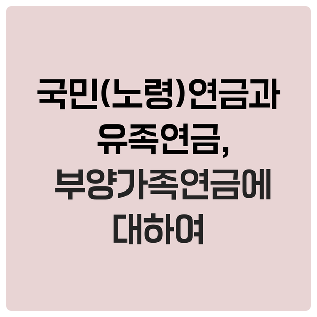  국민(노령)연금과 유족연금, 부양가족연금에 대하여