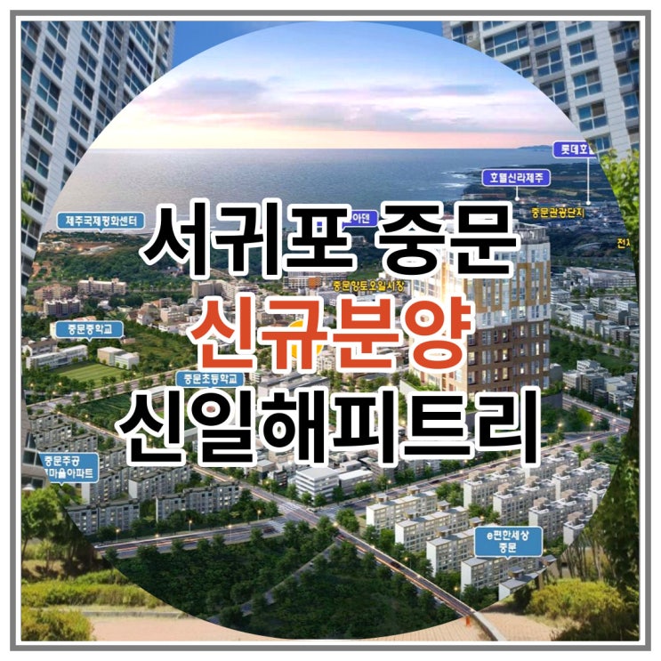  서귀포 신규분양 중문 신일해피트리 더뷰 잔여세대 안내